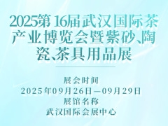 2025第16届武汉国际茶产业博览会暨紫砂、陶瓷、茶具用品展
