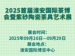 2025首届淮安国际茶博会暨紫砂陶瓷茶具艺术展
